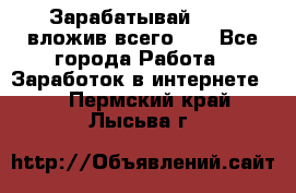 Зарабатывай 1000$ вложив всего 1$ - Все города Работа » Заработок в интернете   . Пермский край,Лысьва г.
